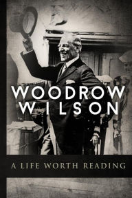 Title: Woodrow Wilson: A Life Worth Reading, Author: Higher Read