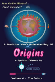 Title: Origins - 4: The Future, Author: White Eagle