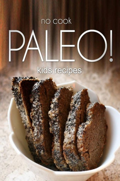 No-Cook Paleo! - Kids Recipes: Ultimate Caveman cookbook series, perfect companion for a low carb lifestyle, and raw diet food lifestyle