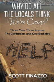 Title: Why Do All the Locals Think We're Crazy?: Three Men, Three Kayaks, the Caribbean, and One Bad Idea, Author: Scott Finazzo