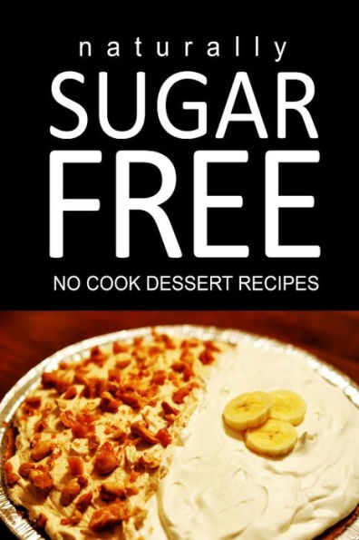Naturally Sugar Free - No Cook Dessert Recipes: Ultimate Sugar Free recipes cookbook series. Recipes for diabetics and diabetic weight loss