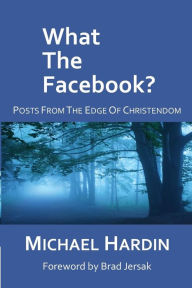 Title: What The Facebook?: Posts from the Edge of Christendom, Author: Michael Hardin