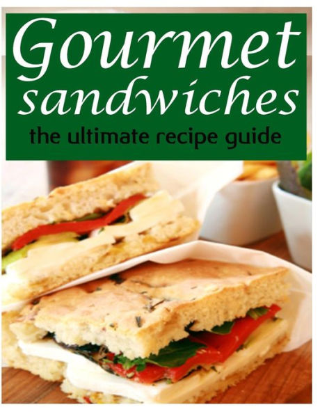 Gourmet Sandwiches - The Ultimate Recipe Guide