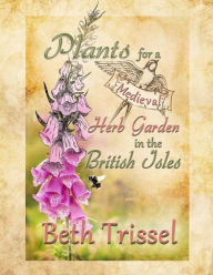 Title: Plants for a Medieval Herb Garden in the British Isles, Author: Elise Trissel