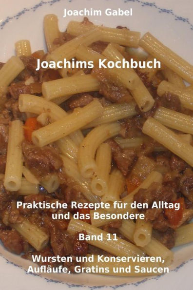 Joachims Kochbuch Band 11 Wursten und Konservieren, Aufläufe, Gratins und Saucen: Praktische Rezepte für den Alltag und das Besondere