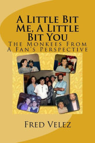 Title: A Little Bit Me, A Little Bit You: The Monkees From A Fan's Perspective, Author: Fred Velez