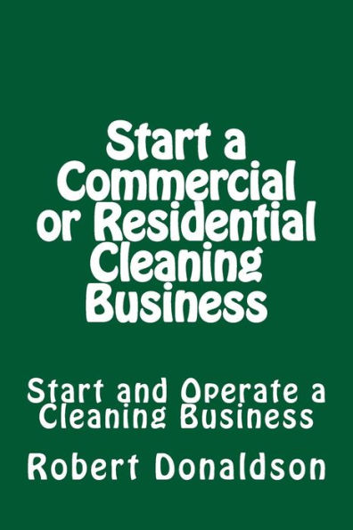 Start a Commercial or Residential Cleaning Business: Learn How to Start and Operate a Cleaning Business