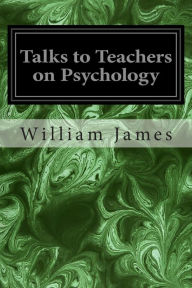 Title: Talks to Teachers on Psychology, Author: William James