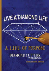 Title: Live a Diamond Life, A Life of Purpose: Diamond Cutters Workbook, Author: Marlene M Bryan