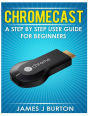 Chromecast: A Step by Step User Guide for Beginners