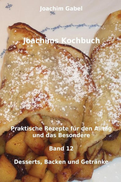 Joachims Kochbuch Band 12 Desserts, Backen und Getränke: Praktische Rezepte für den Alltag und das Besondere