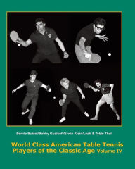 Title: World Class American Table Tennis Players of the Classic Age Volume IV: Bernie Bukiet, bobby Gusikoff, Erwin Klein, Leah & Tybie Thall, Author: Tim Boggan