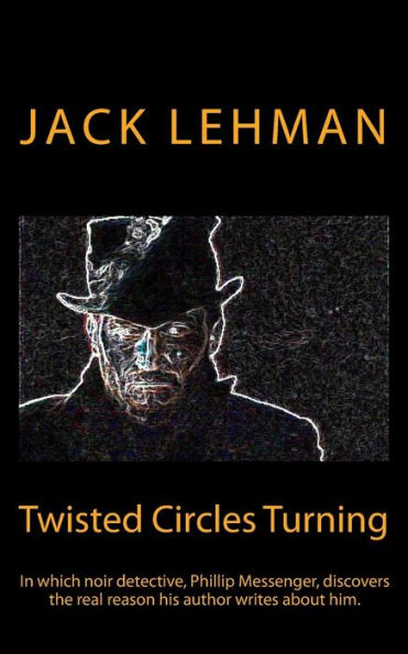 Twisted Circles Turning: In which noir detective, Phillip Messenger, discovers the real reason his author writes about him.