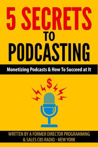 Title: 5 Secrets To Podcasting: Monetizing Podcasts & How To Succeed At It, Author: Tom Cavallaro