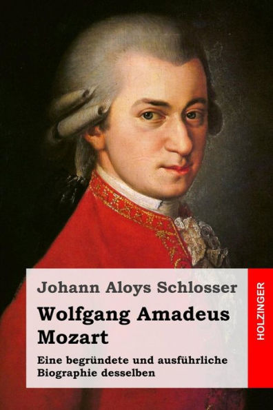 Wolfgang Amadeus Mozart: Eine begründete und ausführliche Biographie desselben