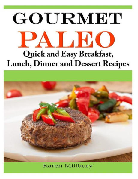 Gourmet Paleo: Quick and Easy Breakfast, Lunch, Dinner Dessert Recipes