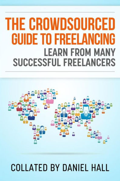 The Crowdsourced Guide To Freelancing: Learn From Many Successful Freelancers