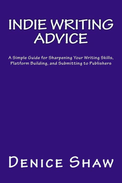 Indie Writing Advice: A Simple Guide for Sharpening Your Writing Skills, Platform Building, and Submitting to Publishers