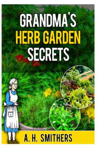 Title: Grandma's Herb Garden Secrets, Author: A H Smithers