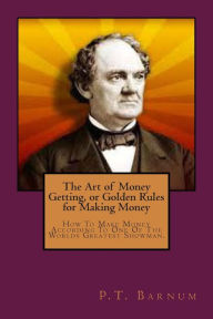 Title: The Art of Money Getting, or Golden Rules for Making Money, Author: P T Barnum
