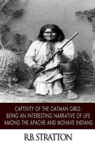 Title: Captivity of the Oatman Girls: Being an Interesting Narrative of Life among the Apache and Mohave Indians, Author: R B Stratton