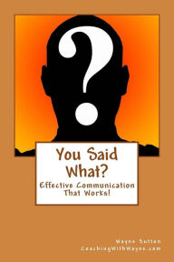 Title: You Said What?: Effective Communication Skills, Author: Wayne Sutton