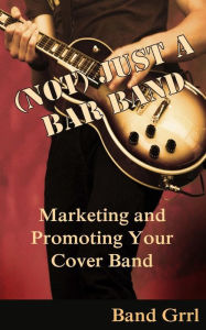 Title: (Not) Just a Bar Band: Marketing & Promoting Your Cover Band, Author: Selah Bee