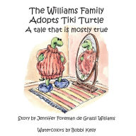 Title: The Williams Family Adopts Tiki Turtle: A Tale That is Mostly True, Author: Bobbi Kelly