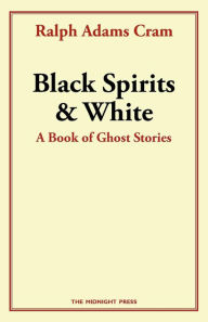 Title: Black Spirits and White: A Book of Ghost Stories, Author: Ralph Adams Cram