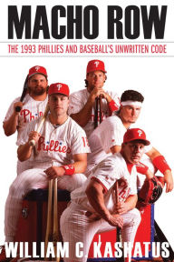 Title: Macho Row: The 1993 Phillies and Baseball's Unwritten Code, Author: William C. Kashatus