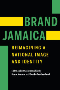 Title: Brand Jamaica: Reimagining a National Image and Identity, Author: Hume Johnson