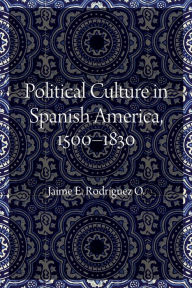Title: Political Culture in Spanish America, 1500-1830, Author: Jaime E. Rodriguez O.