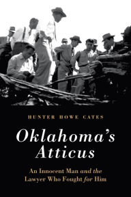 Title: Oklahoma's Atticus: An Innocent Man and the Lawyer Who Fought for Him, Author: Hunter Howe Cates