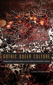 Title: Gothic Queer Culture: Marginalized Communities and the Ghosts of Insidious Trauma, Author: Laura Westengard