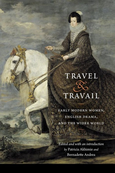 Travel and Travail: Early Modern Women, English Drama, the Wider World
