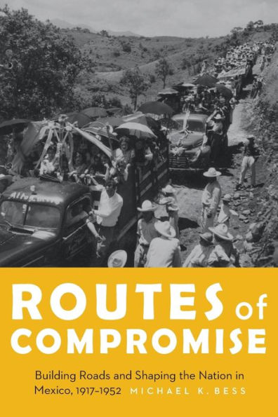 Routes of Compromise: Building Roads and Shaping the Nation Mexico, 1917-1952