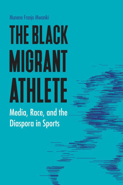 The Black Migrant Athlete: Media, Race, and the Diaspora in Sports