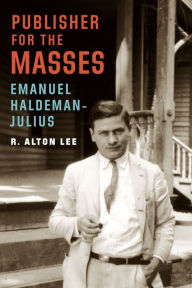 Title: Publisher for the Masses, Emanuel Haldeman-Julius, Author: R. Alton Lee