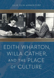 Title: Edith Wharton, Willa Cather, and the Place of Culture, Author: Julie Olin-Ammentorp