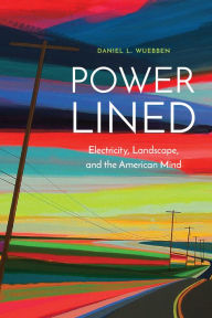 Title: Power-Lined: Electricity, Landscape, and the American Mind, Author: Daniel L. Wuebben