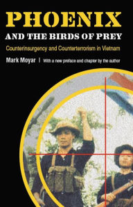 Title: Phoenix and the Birds of Prey: Counterinsurgency and Counterterrorism in Vietnam, Author: Mark Moyar