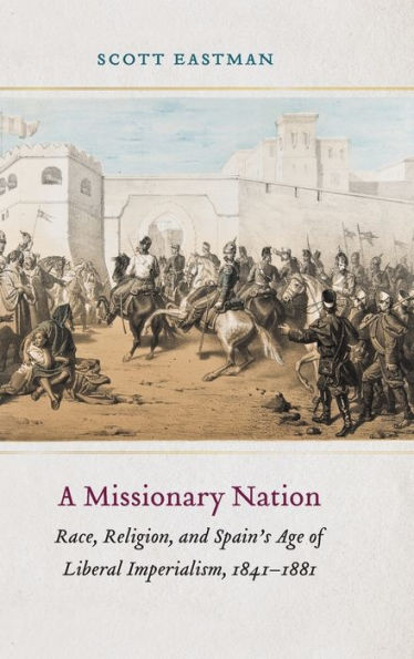 A Missionary Nation: Race, Religion, and Spain's Age of Liberal Imperialism, 1841-1881