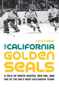 Title: The California Golden Seals: A Tale of White Skates, Red Ink, and One of the NHL's Most Outlandish Teams, Author: Steve Currier