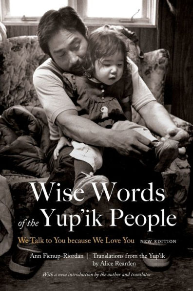 Wise Words of the Yup'ik People: We Talk to You because Love You, New Edition