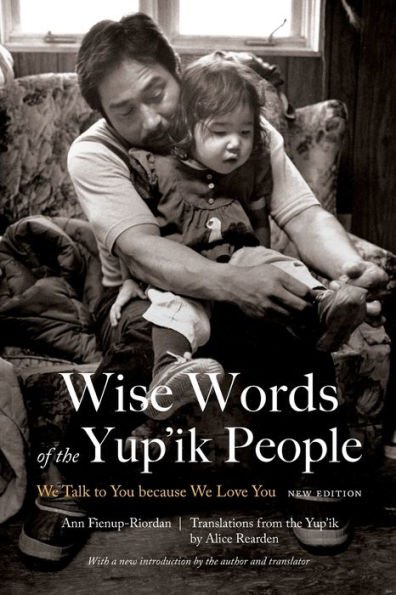 Wise Words of the Yup'ik People: We Talk to You because We Love You, New Edition