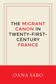 Title: The Migrant Canon in Twenty-First-Century France, Author: Oana Sabo