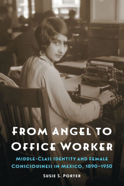 From Angel to Office Worker: Middle-Class Identity and Female Consciousness Mexico, 1890-1950