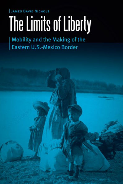 the Limits of Liberty: Mobility and Making Eastern U.S.-Mexico Border