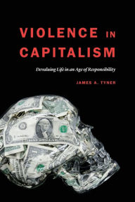 Title: Violence in Capitalism: Devaluing Life in an Age of Responsibility, Author: James A. Tyner