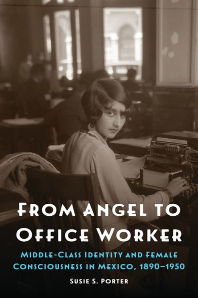 From Angel to Office Worker: Middle-Class Identity and Female Consciousness in Mexico, 1890-1950